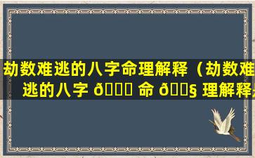 劫数难逃的八字命理解释（劫数难逃的八字 🐘 命 🐧 理解释是什么）